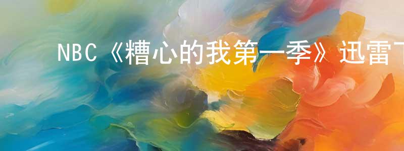 ﻿谌刚的网络影视资源,﻿NBC《糟心的我第一季》迅雷下载/在线观看/百度云-都市/情感-美剧天堂